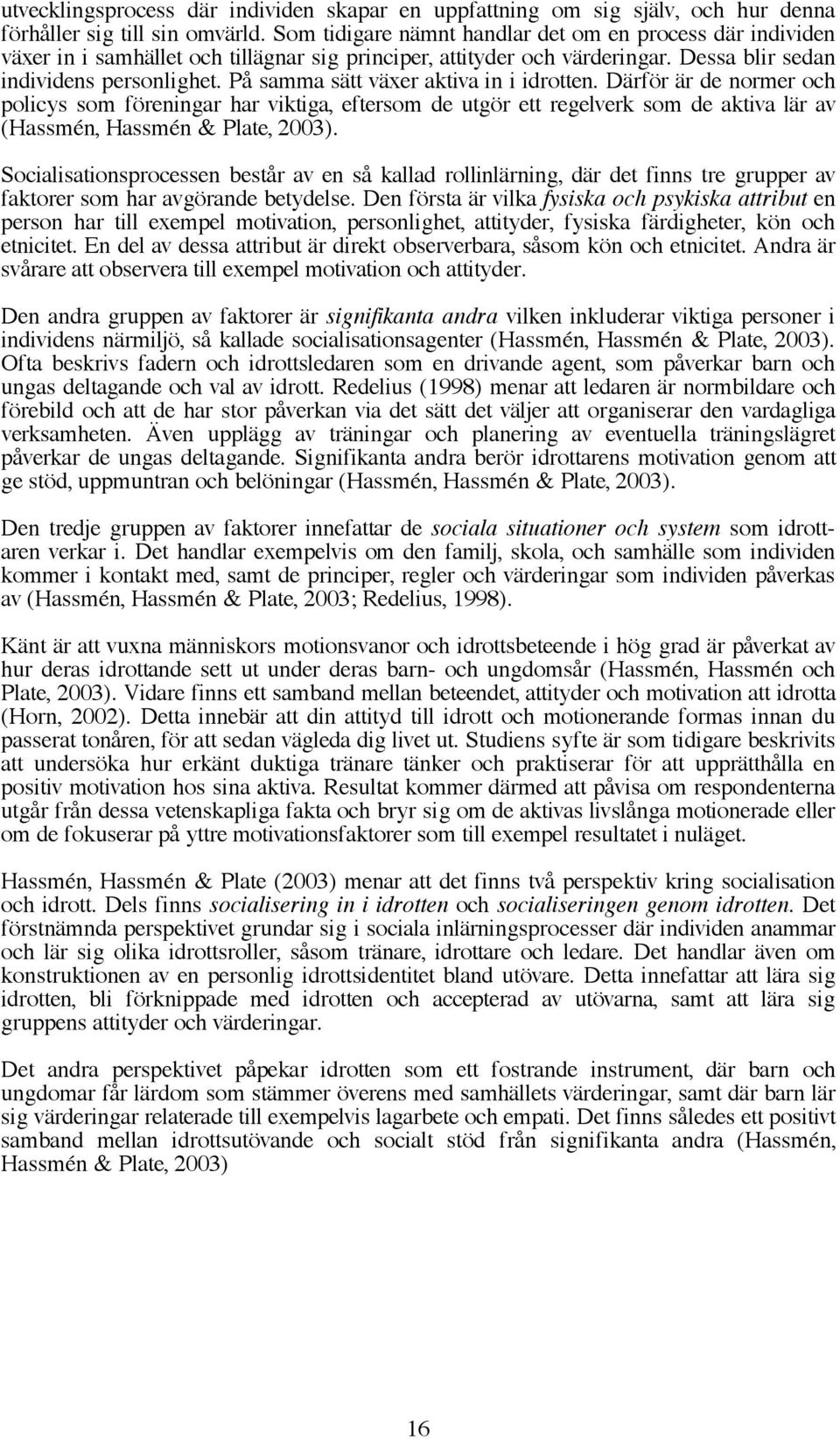 På samma sätt växer aktiva in i idrotten. Därför är de normer och policys som föreningar har viktiga, eftersom de utgör ett regelverk som de aktiva lär av (Hassmén, Hassmén & Plate, 2003).