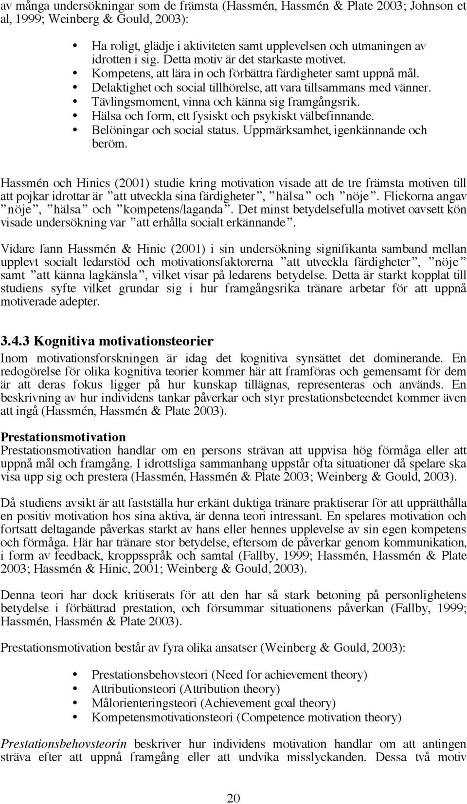 Tävlingsmoment, vinna och känna sig framgångsrik. Hälsa och form, ett fysiskt och psykiskt välbefinnande. Belöningar och social status. Uppmärksamhet, igenkännande och beröm.