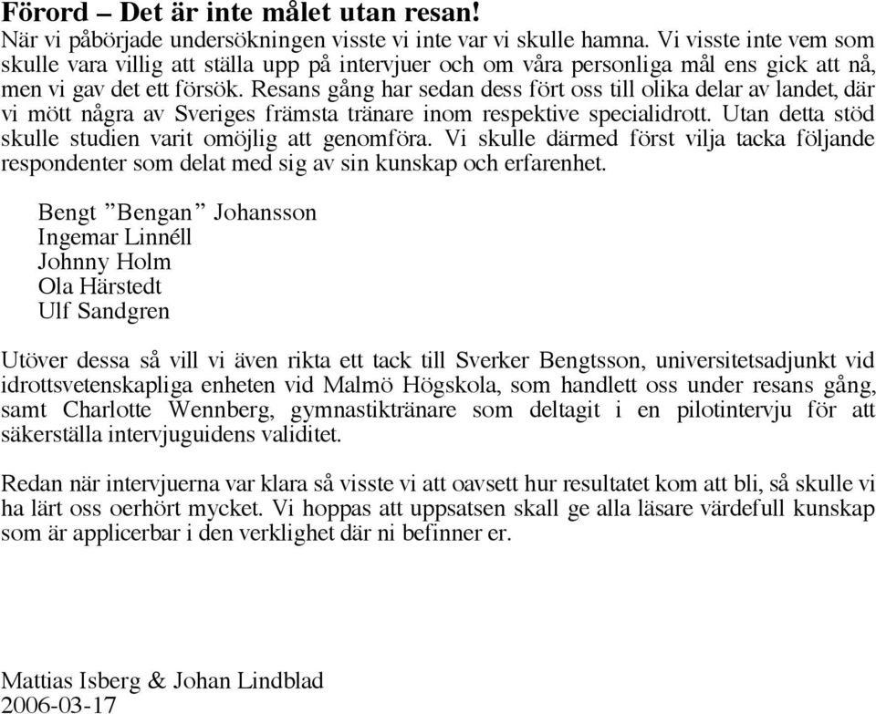 Resans gång har sedan dess fört oss till olika delar av landet, där vi mött några av Sveriges främsta tränare inom respektive specialidrott. Utan detta stöd skulle studien varit omöjlig att genomföra.