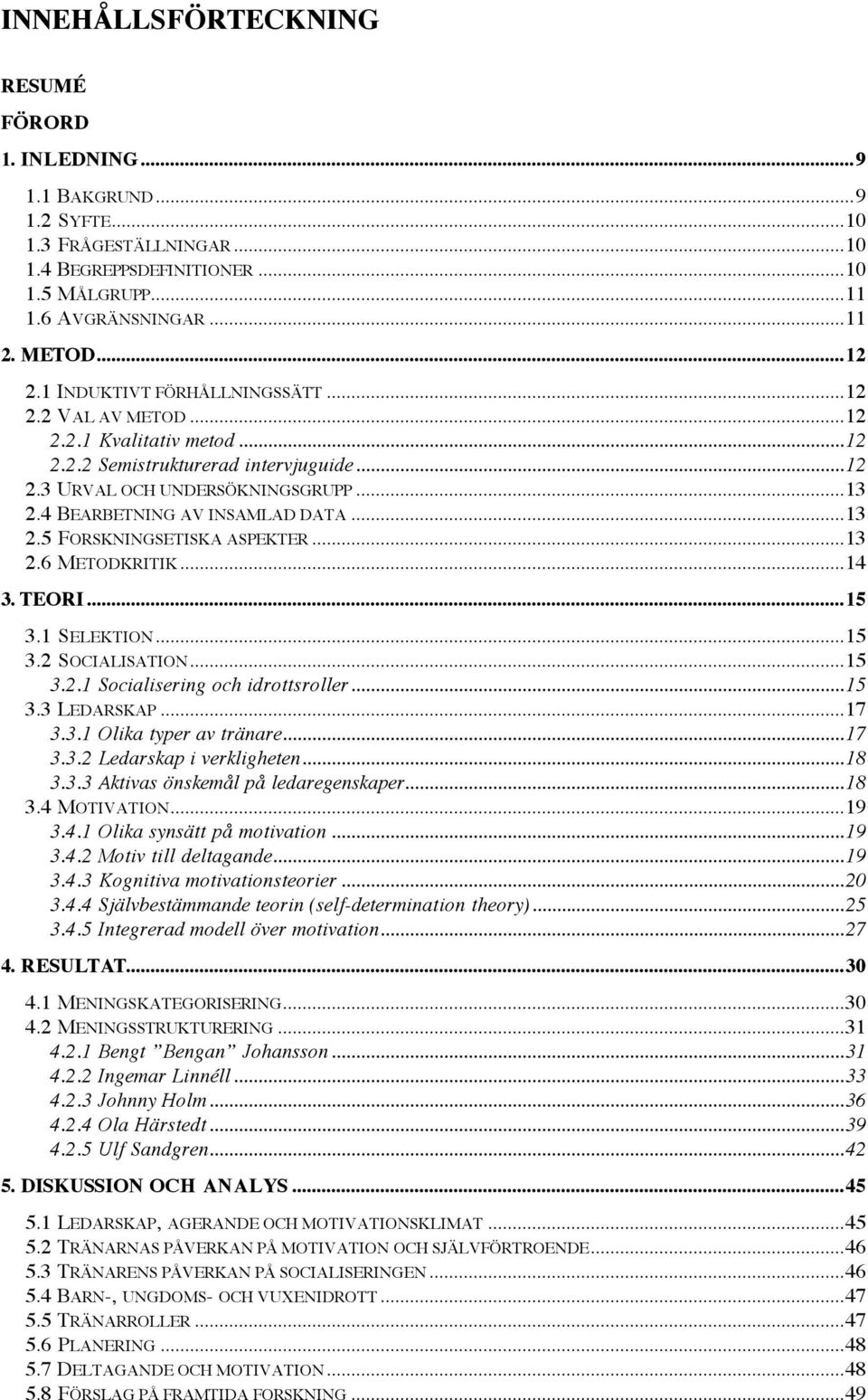 ..13 2.5 FORSKNINGSETISKA ASPEKTER...13 2.6 METODKRITIK...14 3. TEORI...15 3.1 SELEKTION...15 3.2 SOCIALISATION...15 3.2.1 Socialisering och idrottsroller...15 3.3 LEDARSKAP...17 3.3.1 Olika typer av tränare.