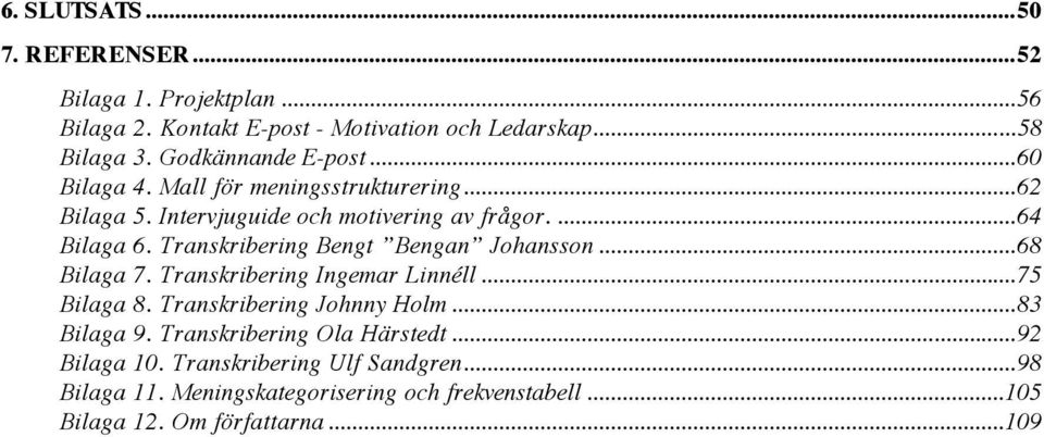 Transkribering Bengt Bengan Johansson...68 Bilaga 7. Transkribering Ingemar Linnéll...75 Bilaga 8. Transkribering Johnny Holm...83 Bilaga 9.