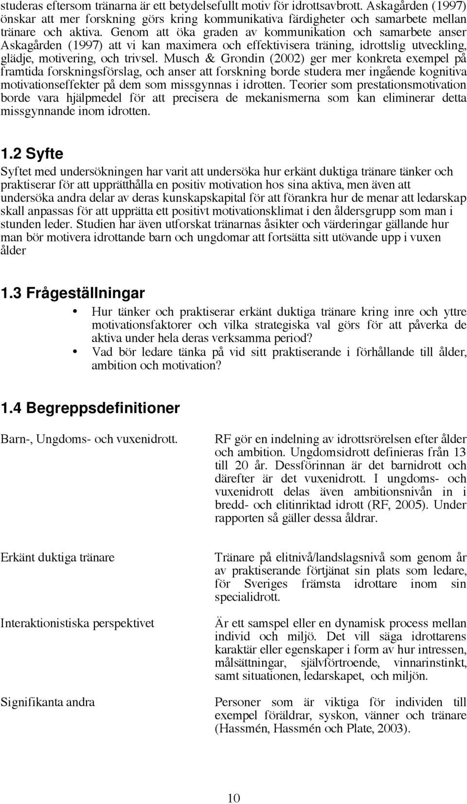 Musch & Grondin (2002) ger mer konkreta exempel på framtida forskningsförslag, och anser att forskning borde studera mer ingående kognitiva motivationseffekter på dem som missgynnas i idrotten.