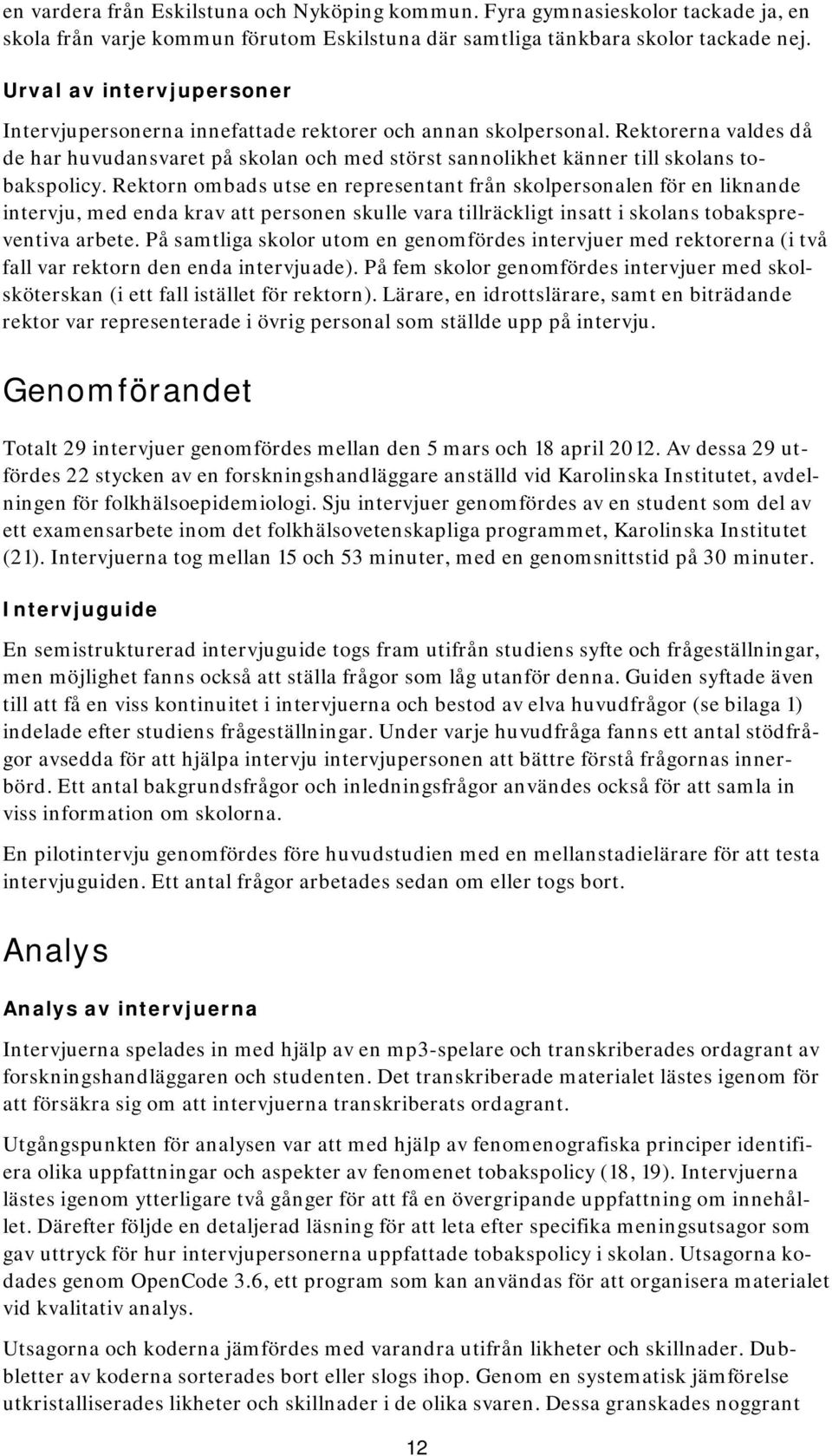 Rektorerna valdes då de har huvudansvaret på skolan och med störst sannolikhet känner till skolans tobakspolicy.