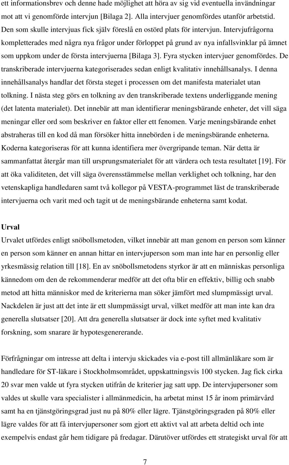 Intervjufrågorna kompletterades med några nya frågor under förloppet på grund av nya infallsvinklar på ämnet som uppkom under de första intervjuerna [Bilaga 3]. Fyra stycken intervjuer genomfördes.