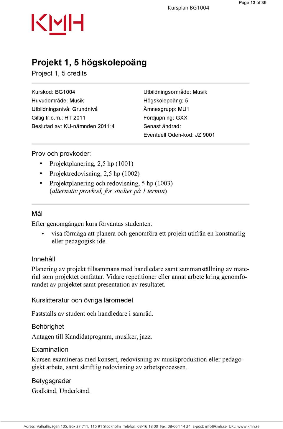 : HT 2011 Fördjupning: GXX Beslutad av: KU-nämnden 2011:4 Senast ändrad: Eventuell Oden-kod: JZ 9001 Prov och provkoder: Projektplanering, 2,5 hp (1001) Projektredovisning, 2,5 hp (1002)