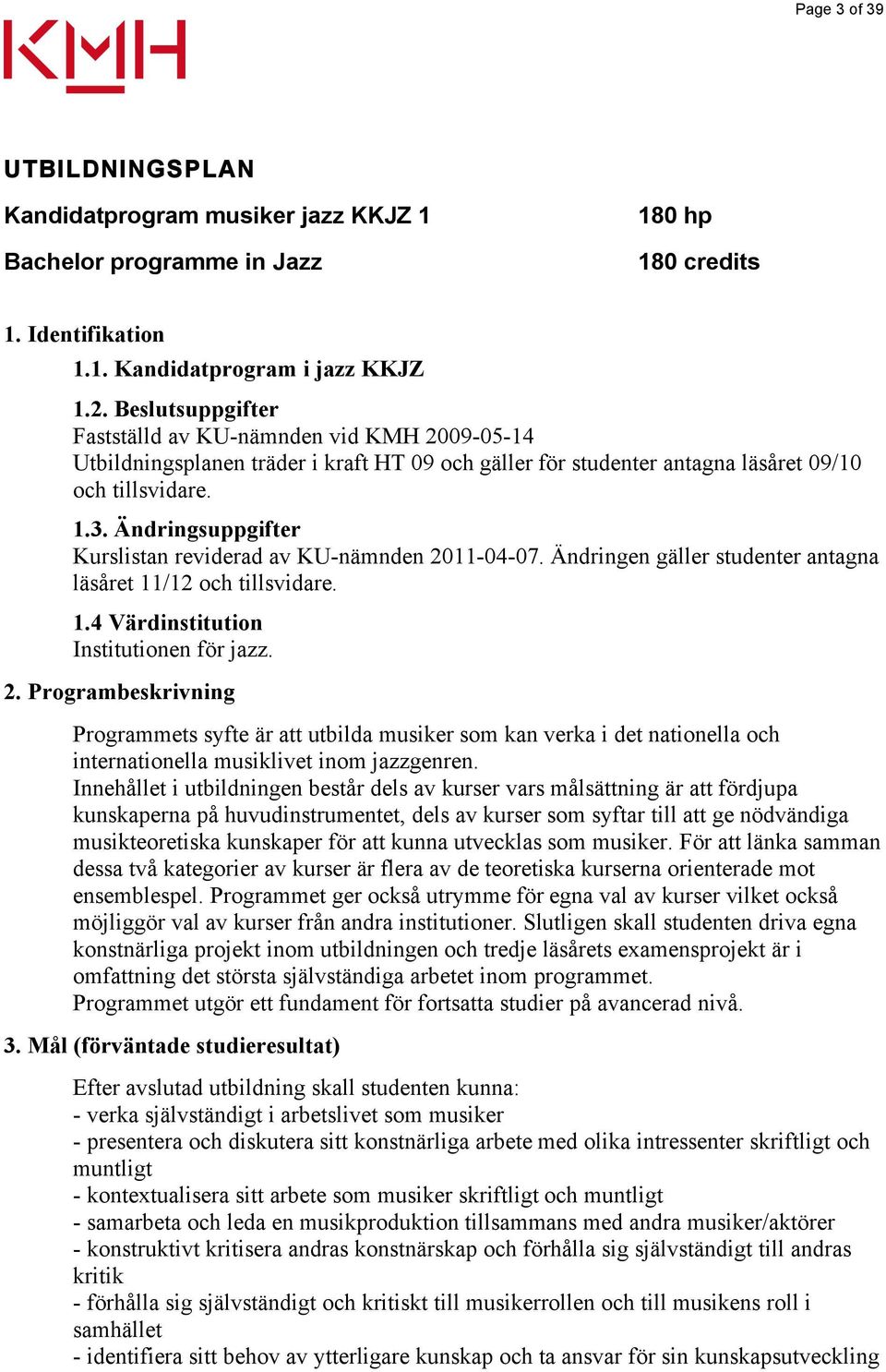 Ändringsuppgifter Kurslistan reviderad av KU-nämnden 2011-04-07. Ändringen gäller studenter antagna läsåret 11/12 och tillsvidare. 1.4 Värdinstitution Institutionen för jazz. 2. Programbeskrivning Programmets syfte är att utbilda musiker som kan verka i det nationella och internationella musiklivet inom jazzgenren.