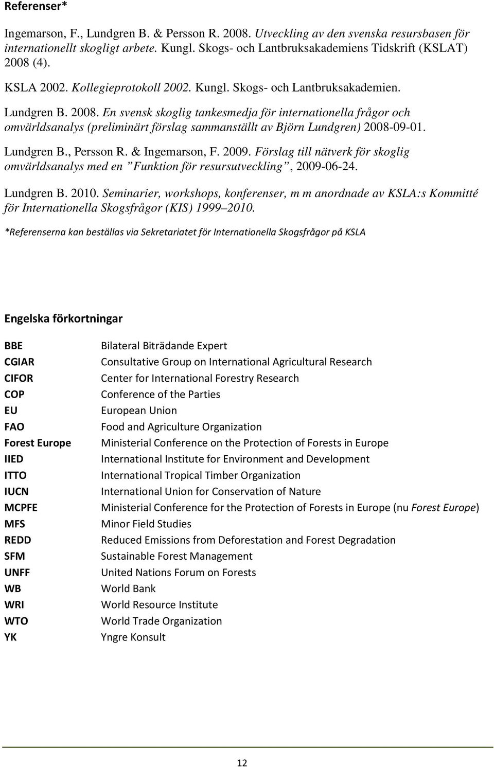 En svensk skoglig tankesmedja för internationella frågor och omvärldsanalys (preliminärt förslag sammanställt av Björn Lundgren) 2008-09-01. Lundgren B., Persson R. & Ingemarson, F. 2009.