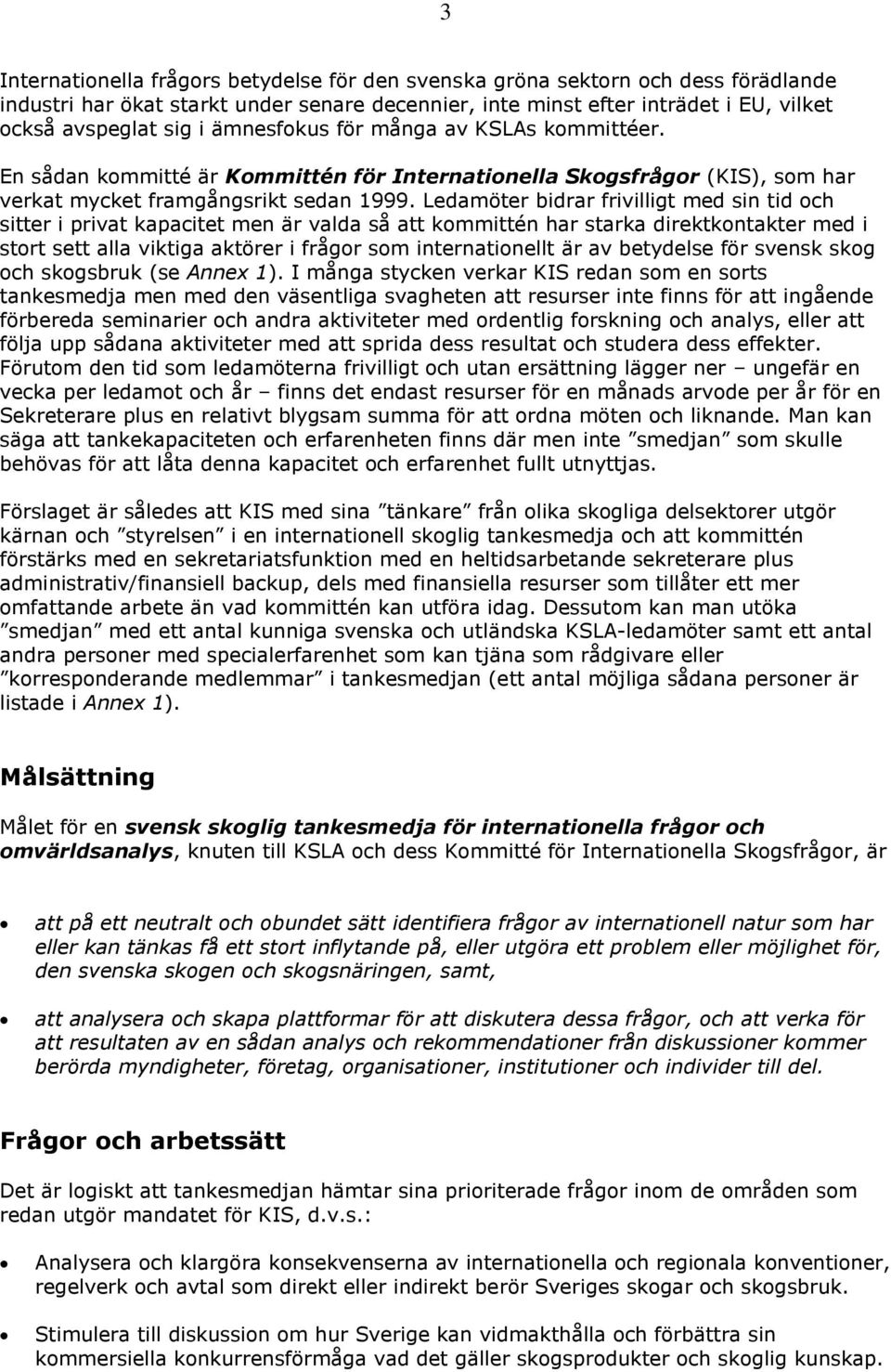 Ledamöter bidrar frivilligt med sin tid och sitter i privat kapacitet men är valda så att kommittén har starka direktkontakter med i stort sett alla viktiga aktörer i frågor som internationellt är av