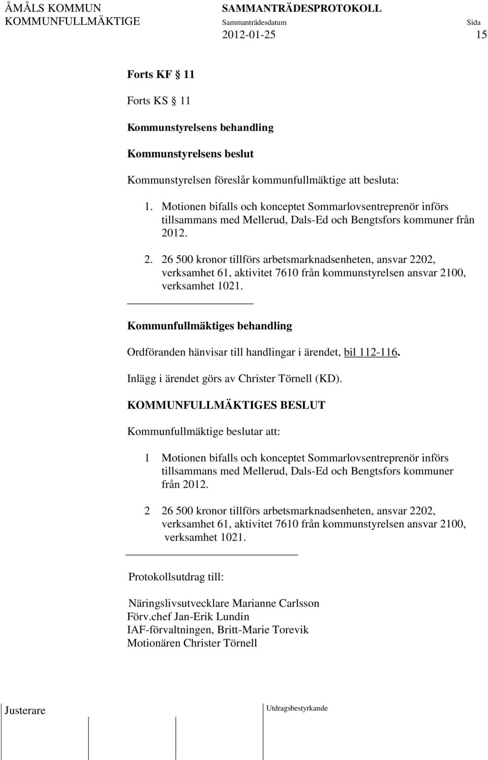 12. 2. 26 500 kronor tillförs arbetsmarknadsenheten, ansvar 2202, verksamhet 61, aktivitet 7610 från kommunstyrelsen ansvar 2100, verksamhet 1021.