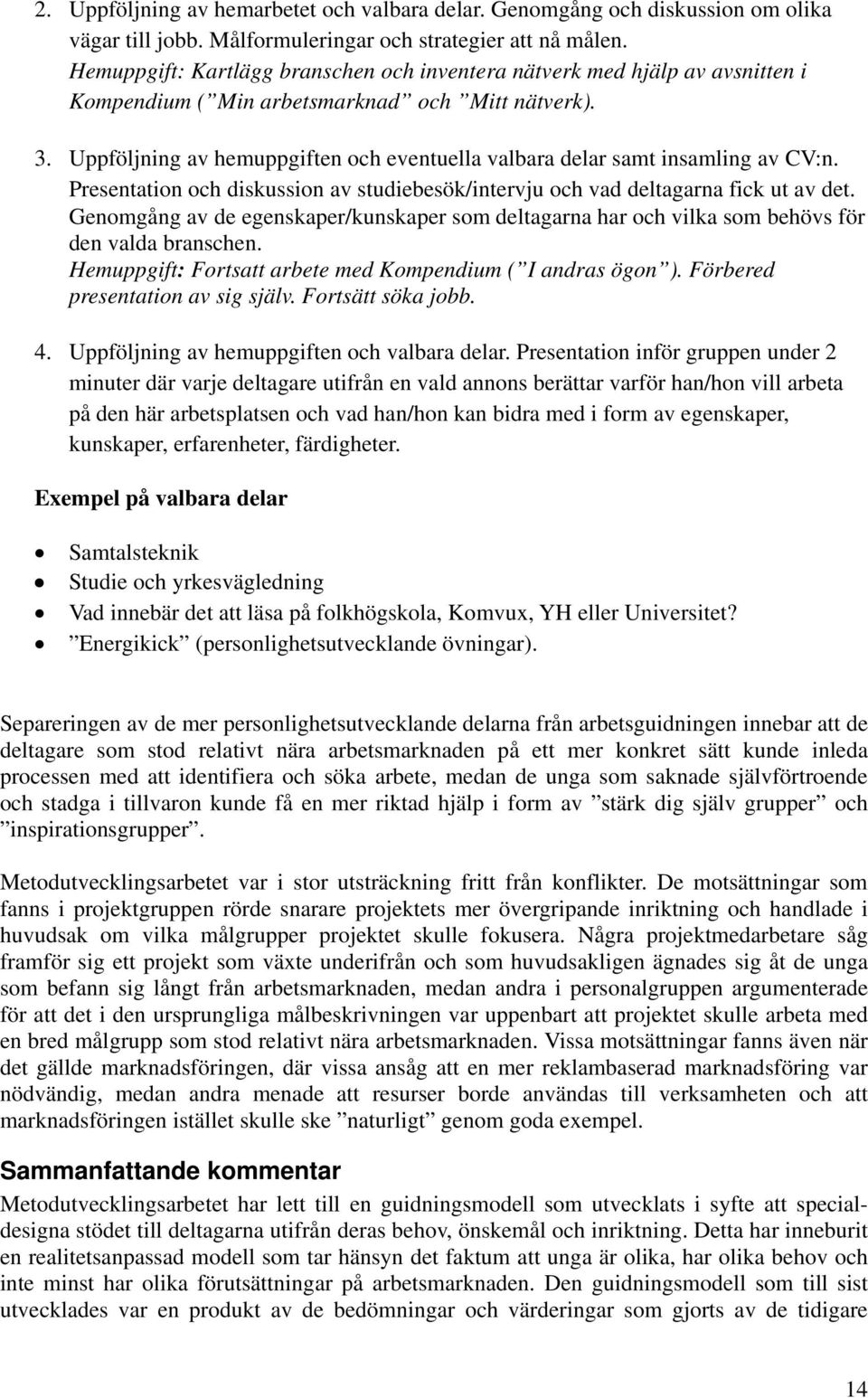 Uppföljning av hemuppgiften och eventuella valbara delar samt insamling av CV:n. Presentation och diskussion av studiebesök/intervju och vad deltagarna fick ut av det.