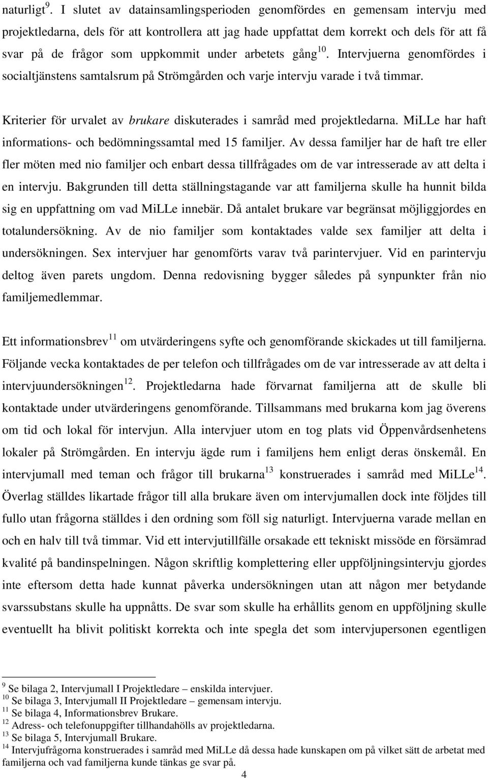 under arbetets gång 10. Intervjuerna genomfördes i socialtjänstens samtalsrum på Strömgården och varje intervju varade i två timmar.