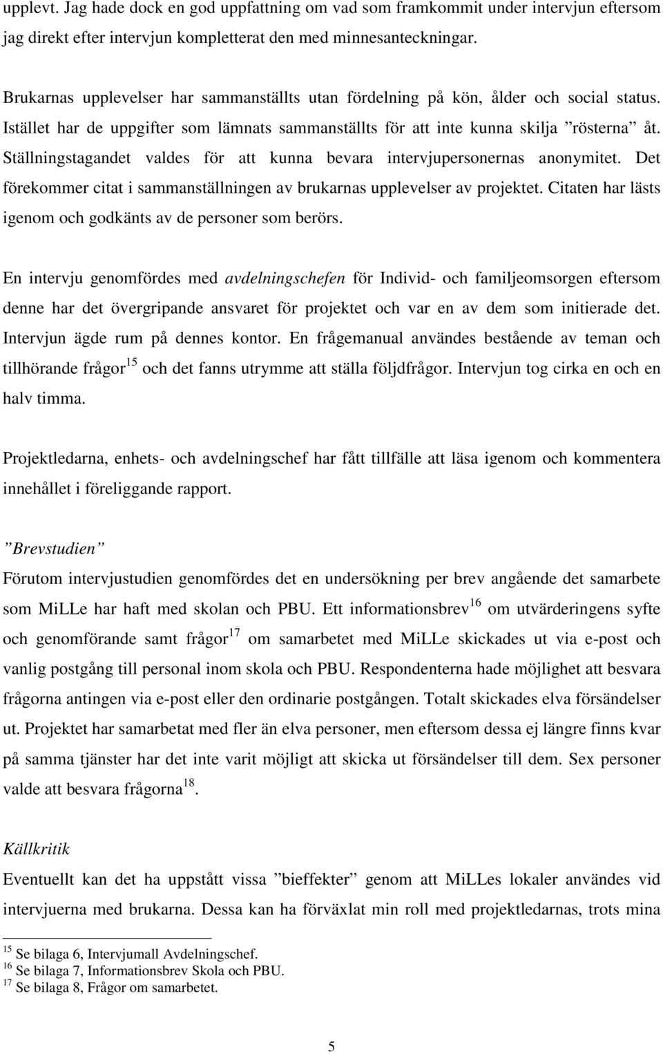 Ställningstagandet valdes för att kunna bevara intervjupersonernas anonymitet. Det förekommer citat i sammanställningen av brukarnas upplevelser av projektet.