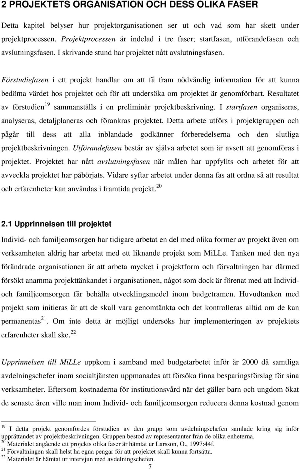 Förstudiefasen i ett projekt handlar om att få fram nödvändig information för att kunna bedöma värdet hos projektet och för att undersöka om projektet är genomförbart.