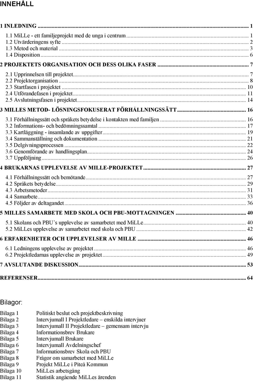 5 Avslutningsfasen i projektet... 14 3 MILLES METOD- LÖSNINGSFOKUSERAT FÖRHÅLLNINGSSÄTT... 16 3.1 Förhållningssätt och språkets betydelse i kontakten med familjen... 16 3.2 Informations- och bedömningssamtal.