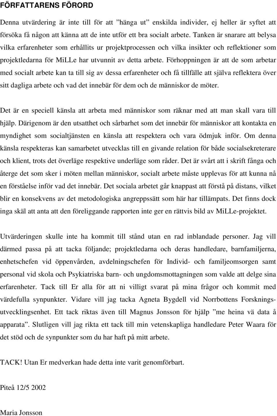 Förhoppningen är att de som arbetar med socialt arbete kan ta till sig av dessa erfarenheter och få tillfälle att själva reflektera över sitt dagliga arbete och vad det innebär för dem och de