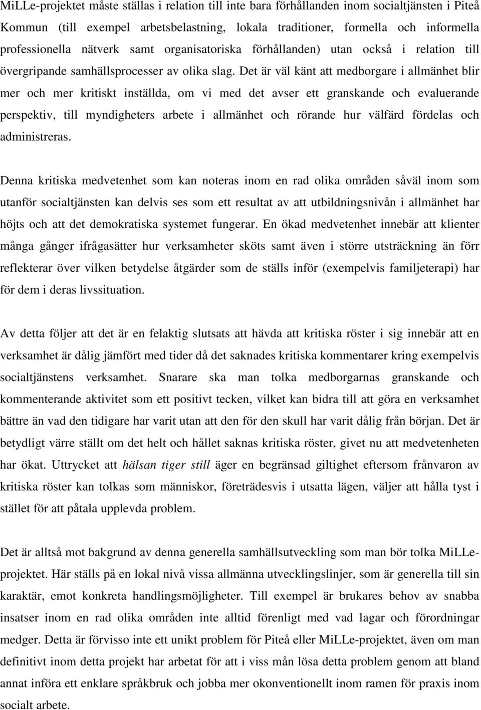 Det är väl känt att medborgare i allmänhet blir mer och mer kritiskt inställda, om vi med det avser ett granskande och evaluerande perspektiv, till myndigheters arbete i allmänhet och rörande hur