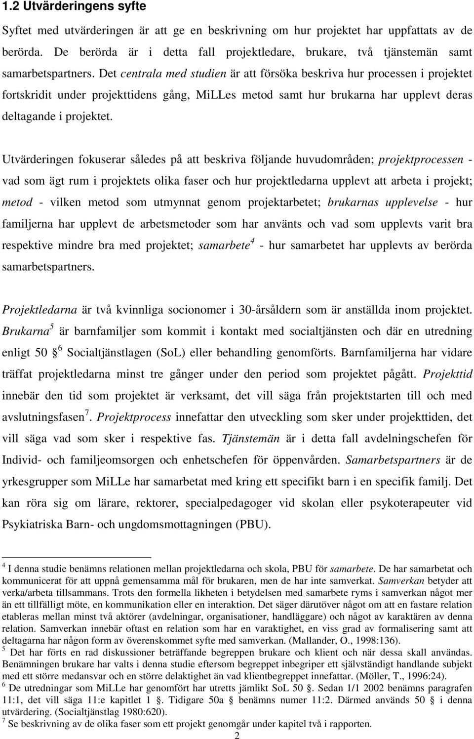 Det centrala med studien är att försöka beskriva hur processen i projektet fortskridit under projekttidens gång, MiLLes metod samt hur brukarna har upplevt deras deltagande i projektet.