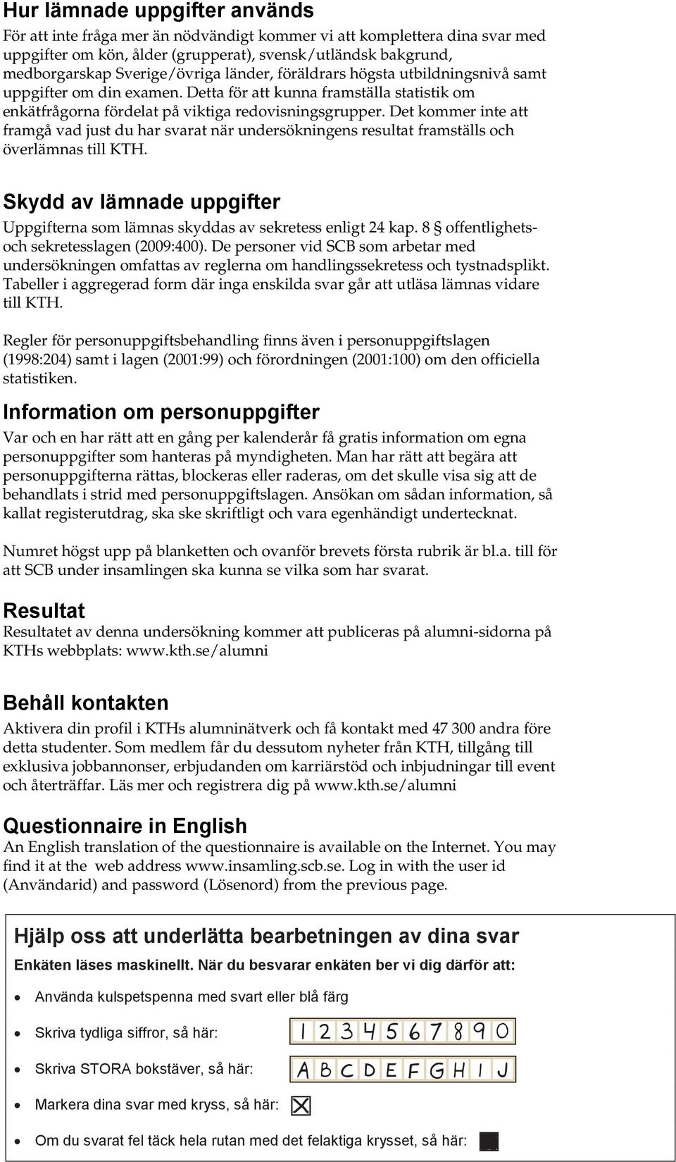 Det kommer inte att framgå vad just du har svarat när undersökningens resultat framställs och överlämnas till KTH. Skydd av lämnade uppgifter Uppgifterna som lämnas skyddas av sekretess enligt 24 kap.