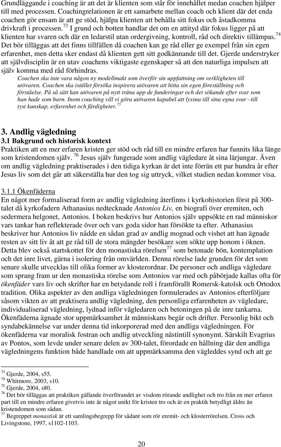 73 I grund och botten handlar det om en attityd där fokus ligger på att klienten har svaren och där en ledarstil utan ordergivning, kontroll, råd och direktiv tillämpas.