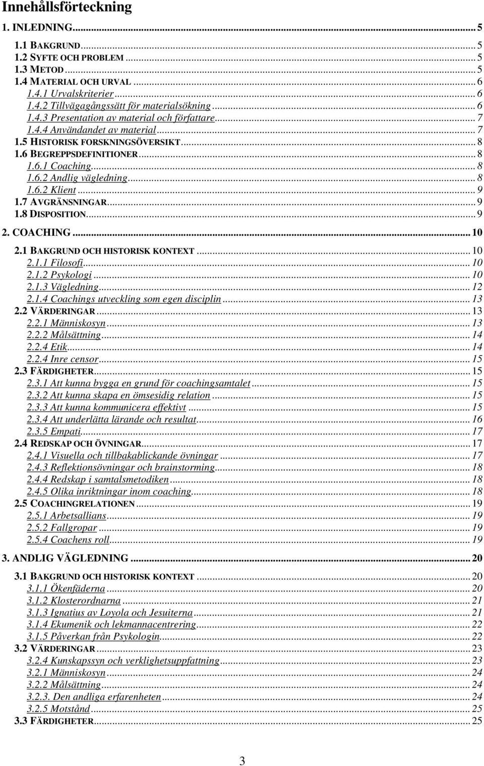 ..9 2. COACHING...10 2.1 BAKGRUND OCH HISTORISK KONTEXT...10 2.1.1 Filosofi...10 2.1.2 Psykologi...10 2.1.3 Vägledning...12 2.1.4 Coachings utveckling som egen disciplin...13 2.2 VÄRDERINGAR...13 2.2.1 Människosyn.