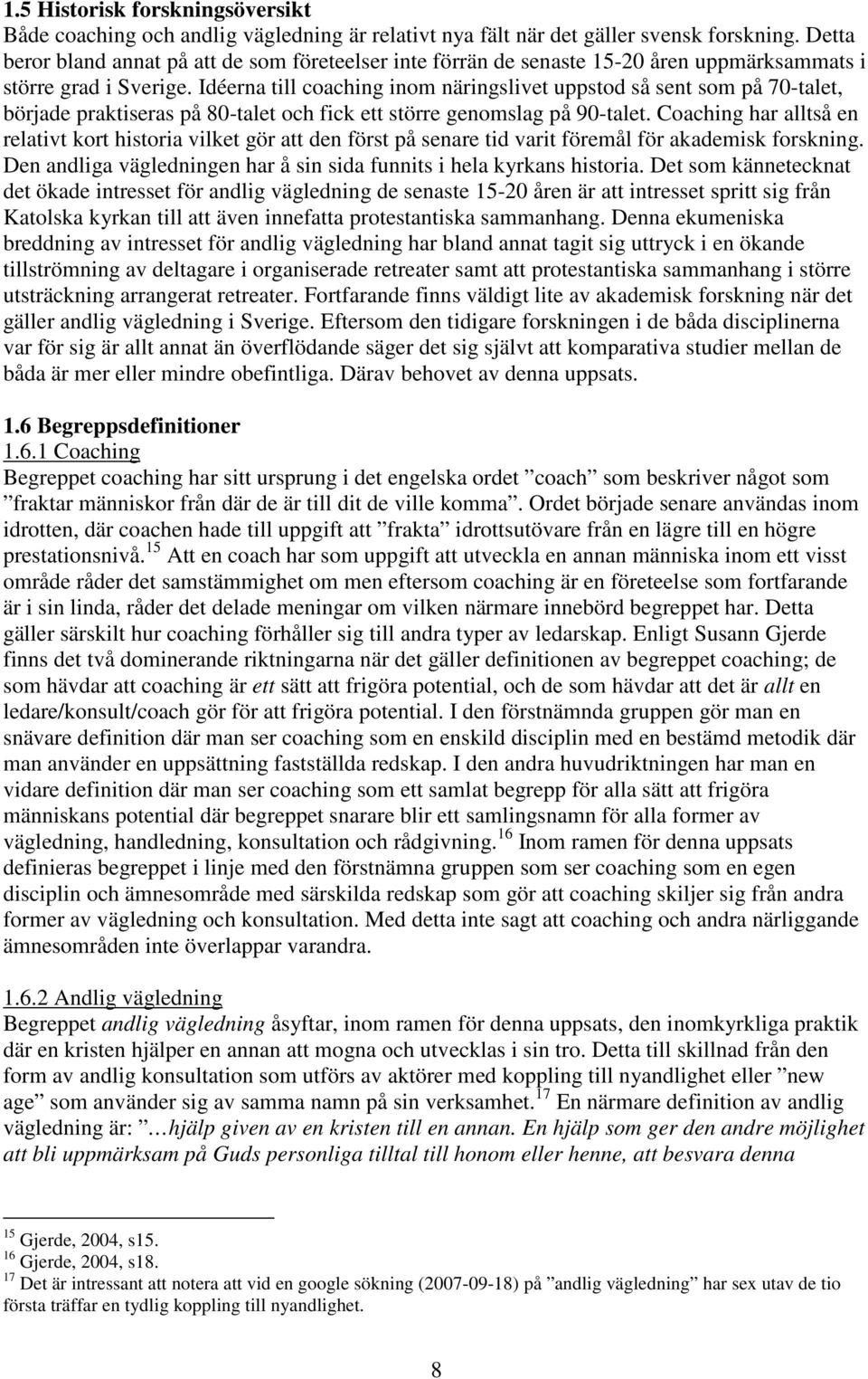 Idéerna till coaching inom näringslivet uppstod så sent som på 70-talet, började praktiseras på 80-talet och fick ett större genomslag på 90-talet.