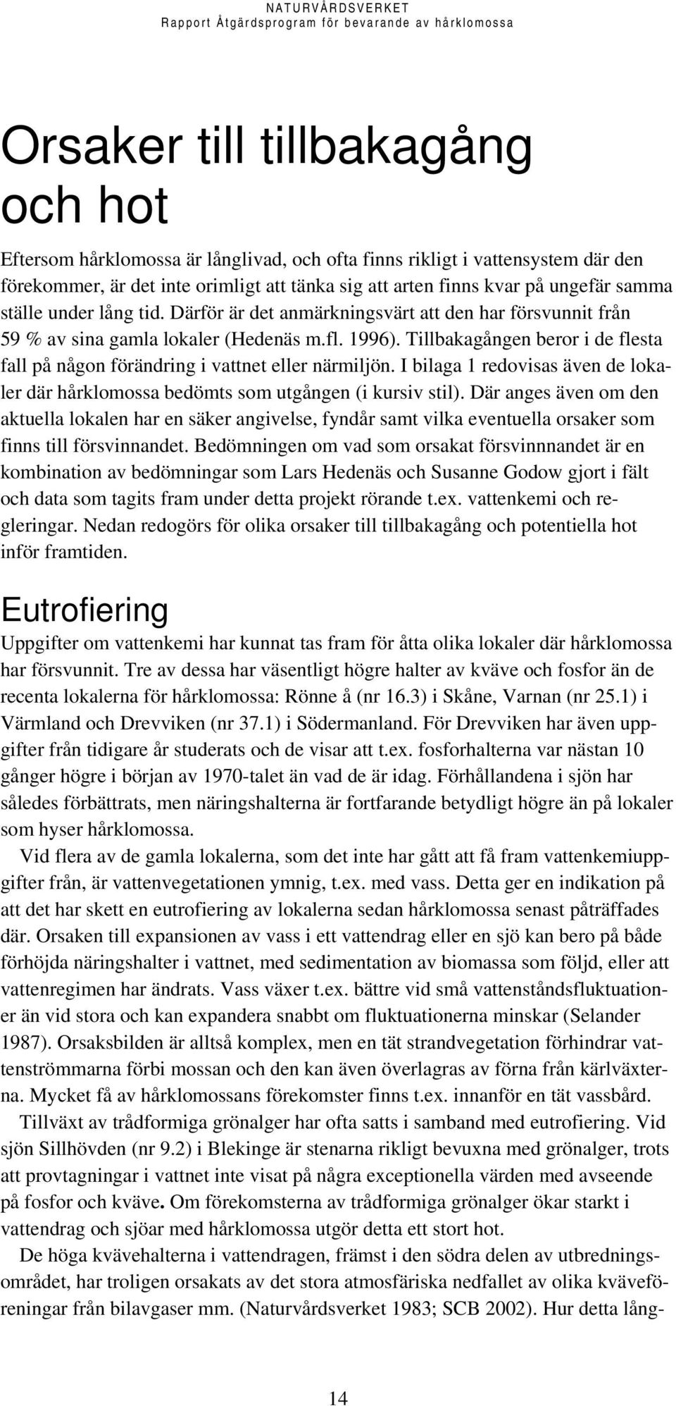 Tillbakagången beror i de flesta fall på någon förändring i vattnet eller närmiljön. I bilaga 1 redovisas även de lokaler där hårklomossa bedömts som utgången (i kursiv stil).