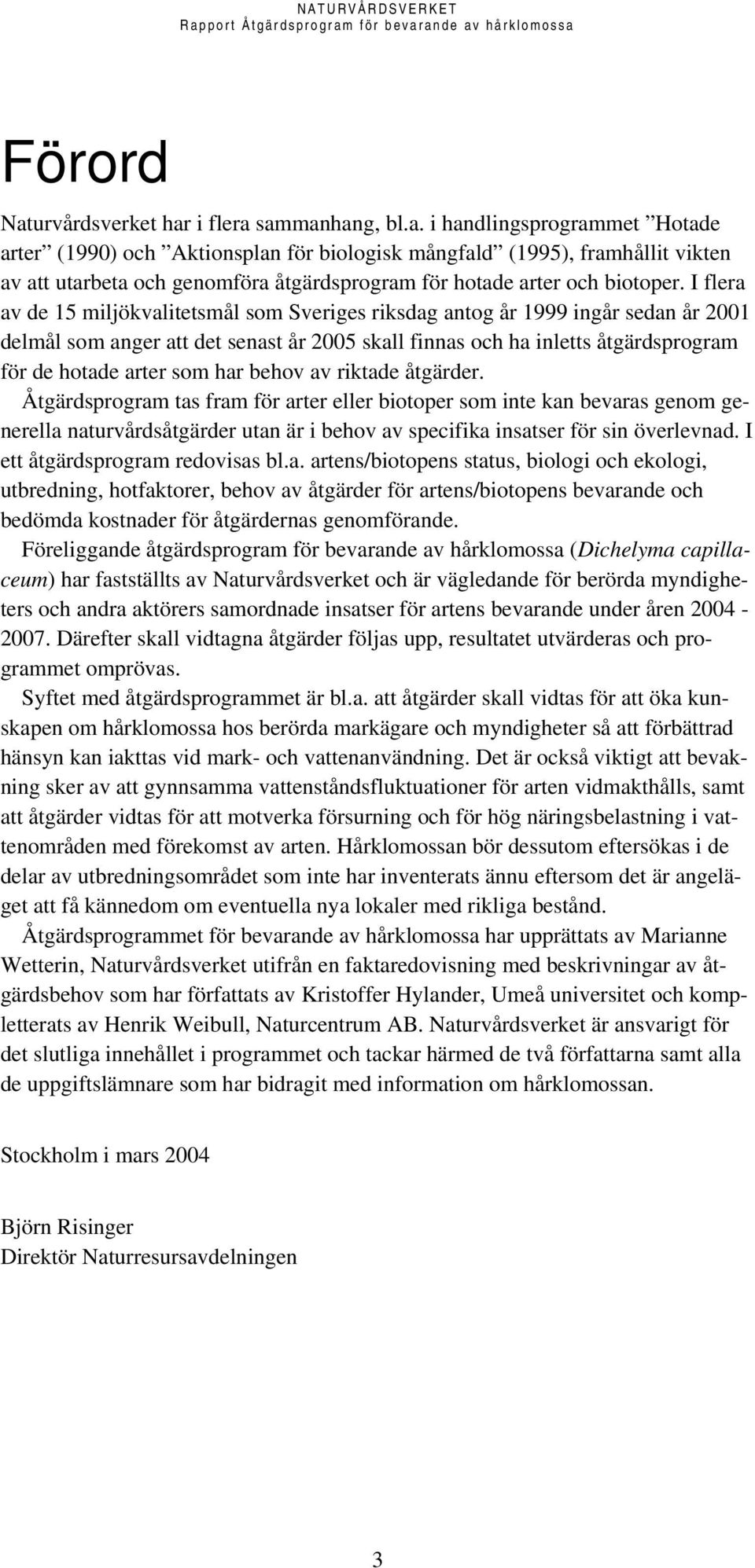 har behov av riktade åtgärder. Åtgärdsprogram tas fram för arter eller biotoper som inte kan bevaras genom generella naturvårdsåtgärder utan är i behov av specifika insatser för sin överlevnad.