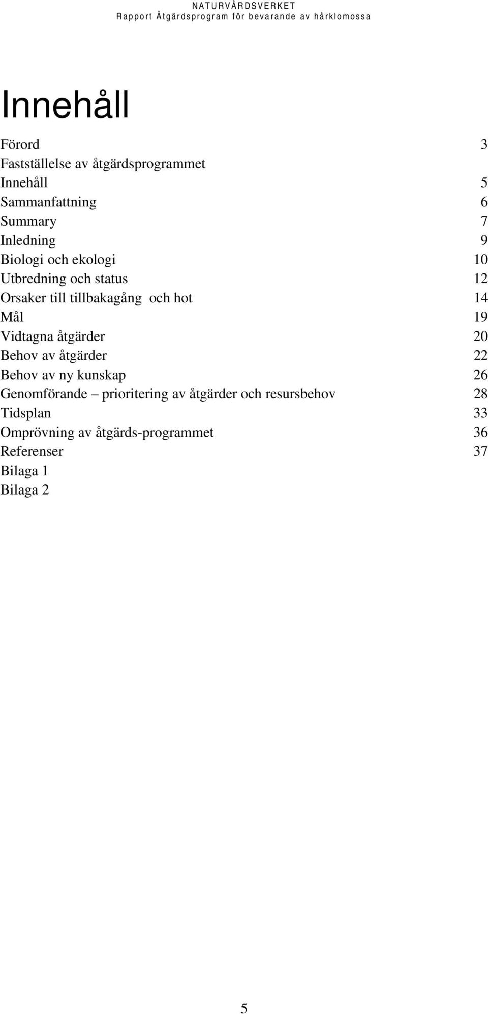 Mål 19 Vidtagna åtgärder 20 Behov av åtgärder 22 Behov av ny kunskap 26 Genomförande prioritering