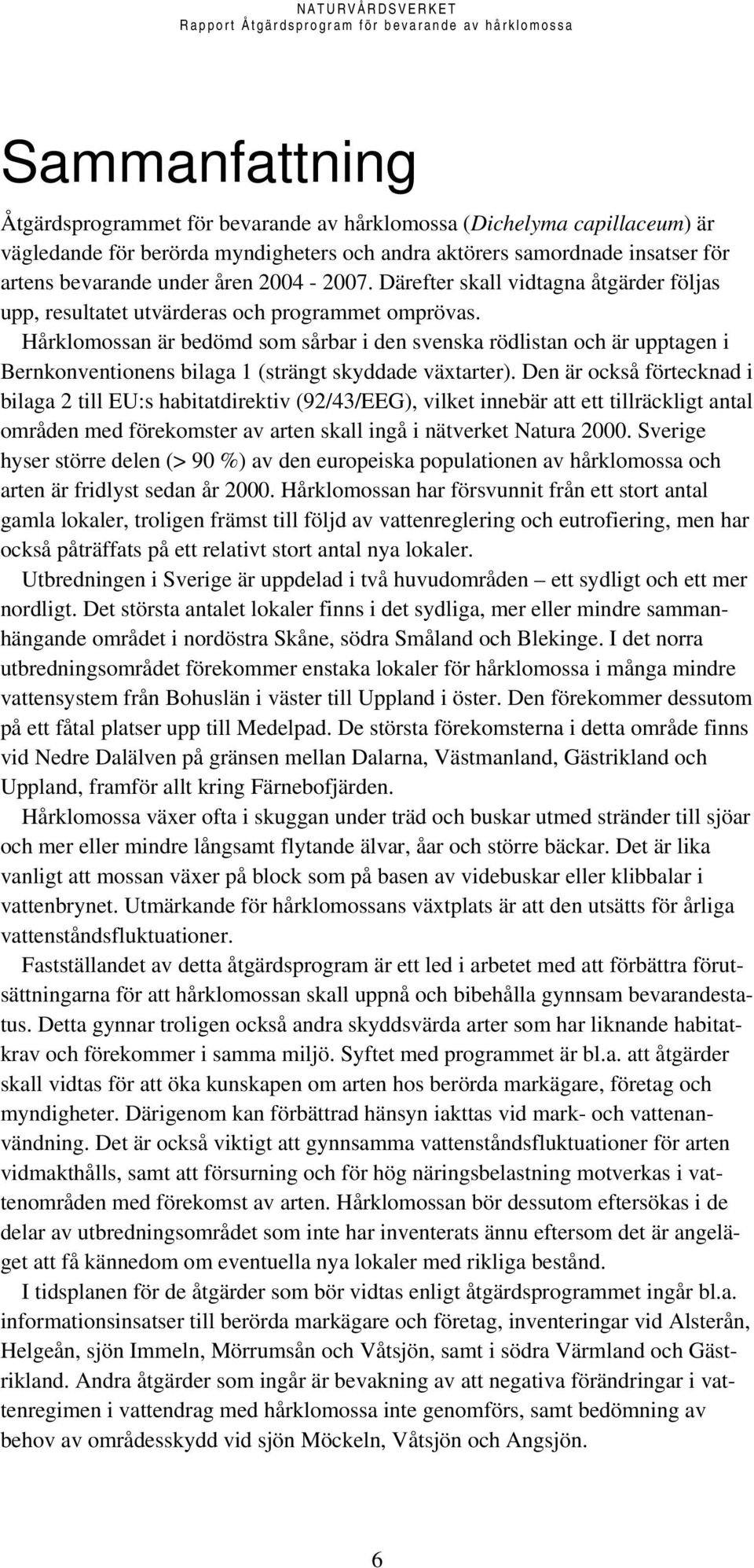 Hårklomossan är bedömd som sårbar i den svenska rödlistan och är upptagen i Bernkonventionens bilaga 1 (strängt skyddade växtarter).