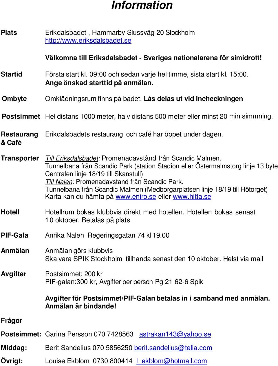 Lås delas ut vid incheckningen Postsimmet Hel distans 1000 meter, halv distans 500 meter eller minst 20 min simmning. Restaurang Erikdalsbadets restaurang och café har öppet under dagen.