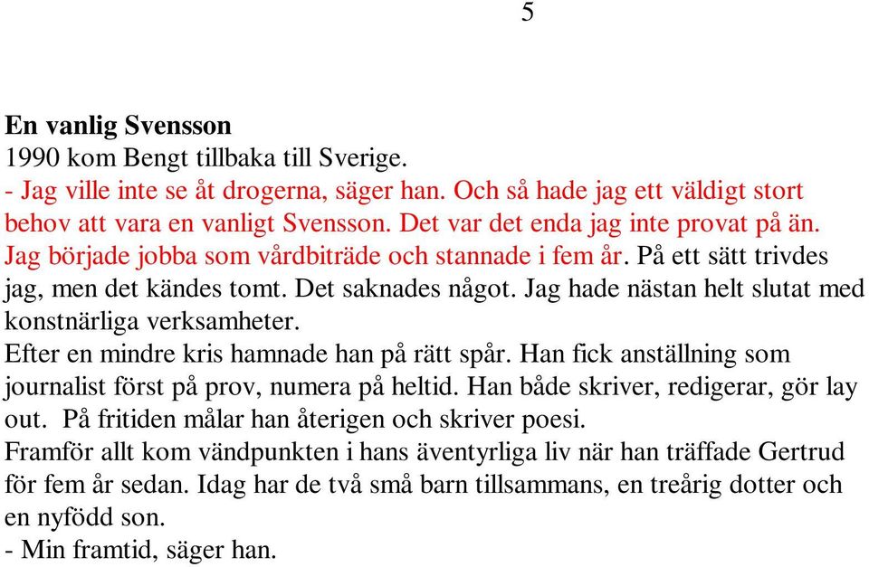 Jag hade nästan helt slutat med konstnärliga verksamheter. Efter en mindre kris hamnade han på rätt spår. Han fick anställning som journalist först på prov, numera på heltid.