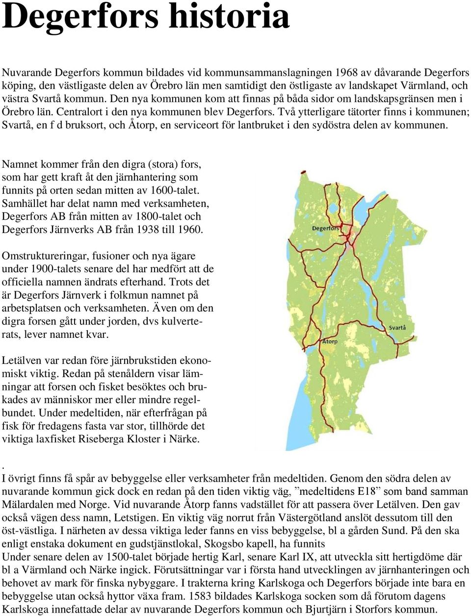 Två ytterligare tätorter finns i kommunen; Svartå, en f d bruksort, och Åtorp, en serviceort för lantbruket i den sydöstra delen av kommunen.