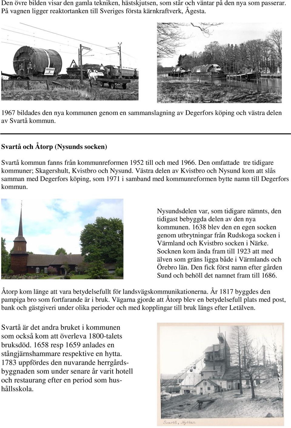 Svartå och Åtorp (Nysunds socken) Svartå kommun fanns från kommunreformen 1952 till och med 1966. Den omfattade tre tidigare kommuner; Skagershult, Kvistbro och Nysund.