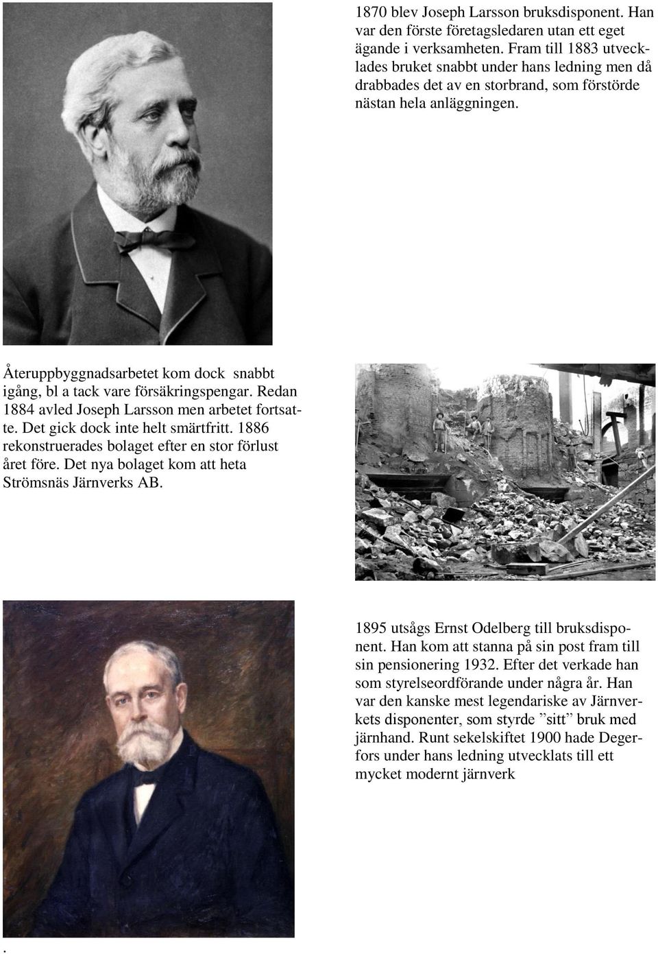 Återuppbyggnadsarbetet kom dock snabbt igång, bl a tack vare försäkringspengar. Redan 1884 avled Joseph Larsson men arbetet fortsatte. Det gick dock inte helt smärtfritt.