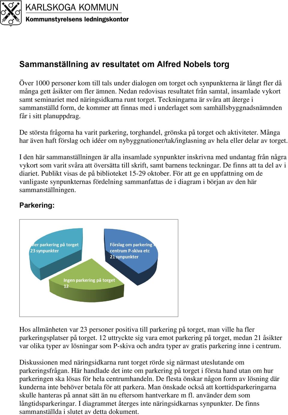 Teckningarna är svåra att återge i sammanställd form, de kommer att finnas med i underlaget som samhällsbyggnadsnämnden får i sitt planuppdrag.