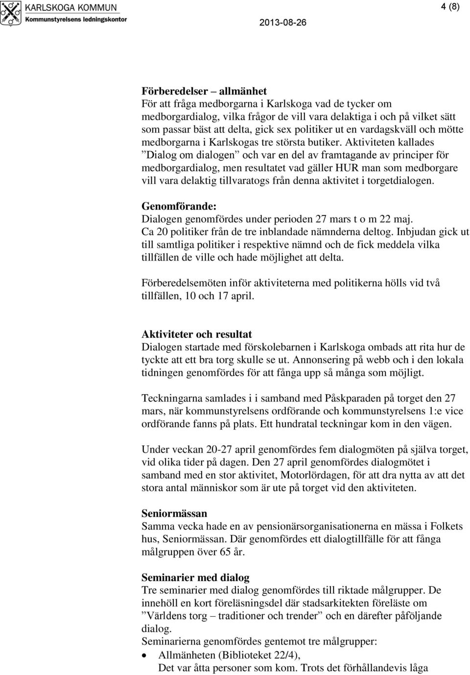 Aktiviteten kallades Dialog om dialogen och var en del av framtagande av principer för medborgardialog, men resultatet vad gäller HUR man som medborgare vill vara delaktig tillvaratogs från denna