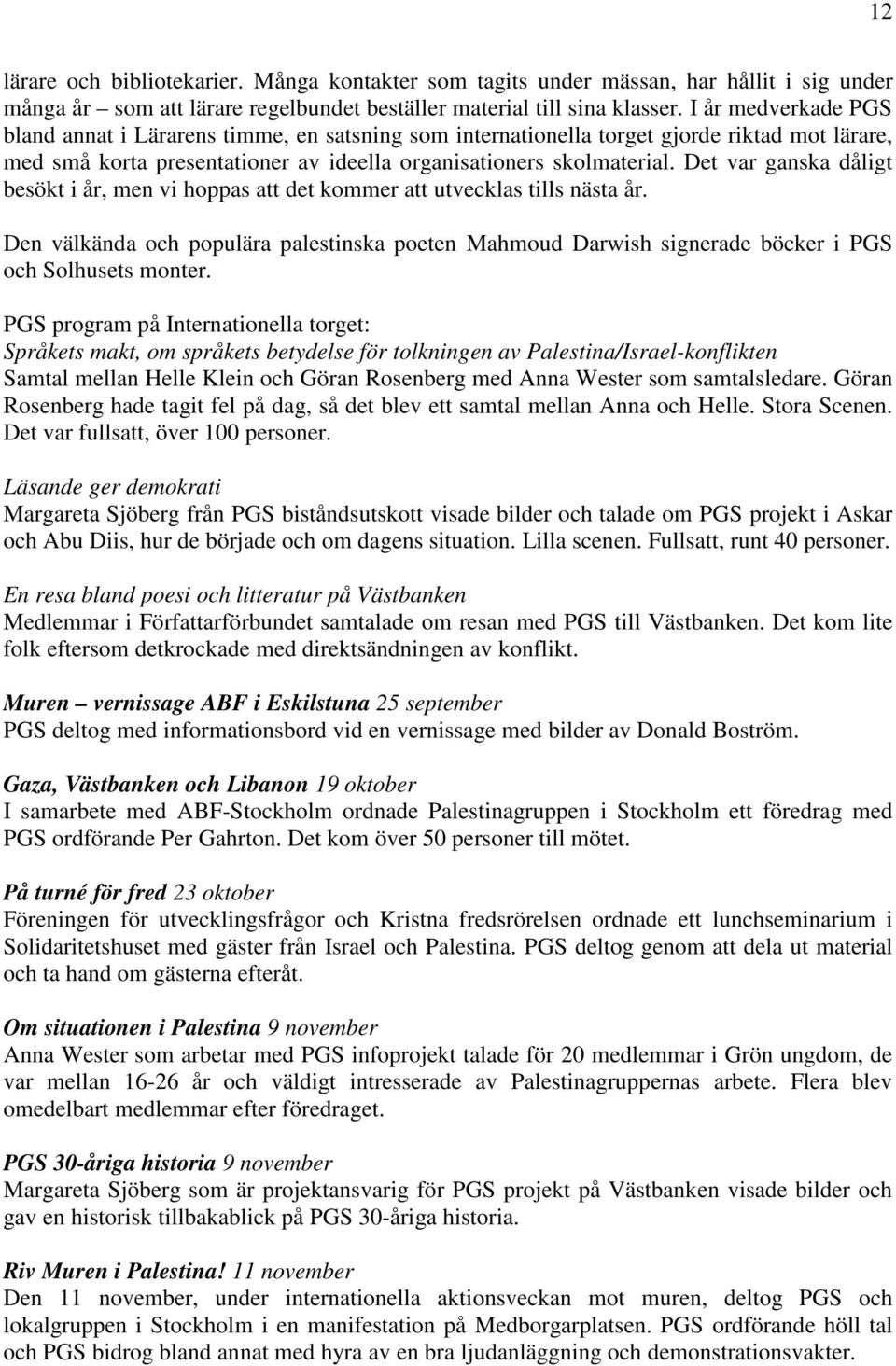 Det var ganska dåligt besökt i år, men vi hoppas att det kommer att utvecklas tills nästa år. Den välkända och populära palestinska poeten Mahmoud Darwish signerade böcker i PGS och Solhusets monter.