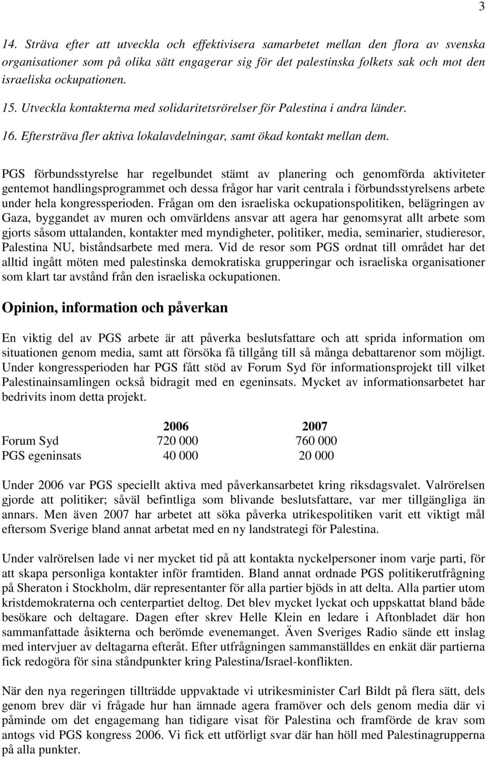 PGS förbundsstyrelse har regelbundet stämt av planering och genomförda aktiviteter gentemot handlingsprogrammet och dessa frågor har varit centrala i förbundsstyrelsens arbete under hela