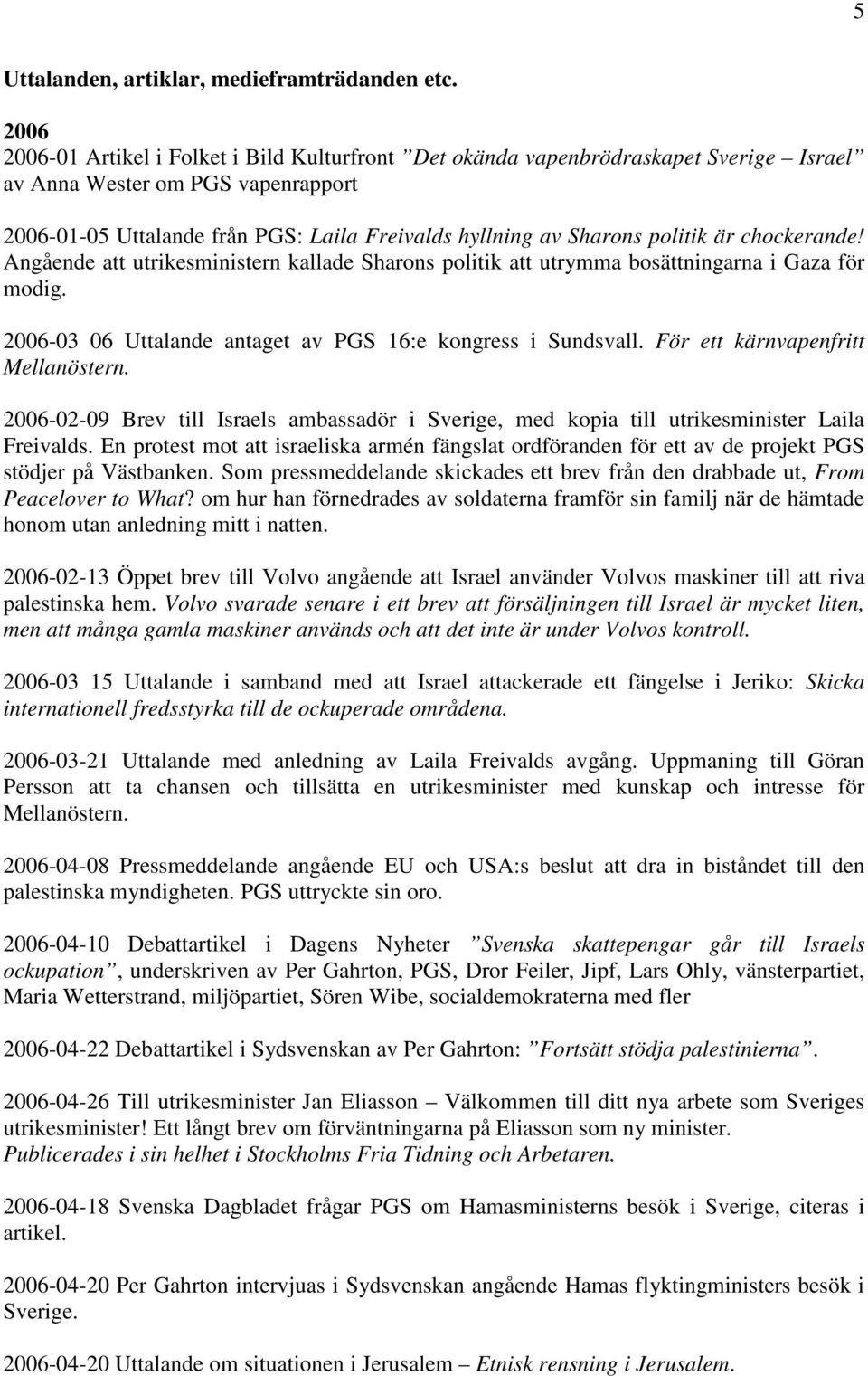 politik är chockerande! Angående att utrikesministern kallade Sharons politik att utrymma bosättningarna i Gaza för modig. 2006-03 06 Uttalande antaget av PGS 16:e kongress i Sundsvall.