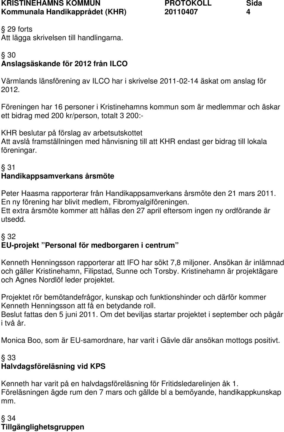 Föreningen har 16 personer i Kristinehamns kommun som är medlemmar och äskar ett bidrag med 200 kr/person, totalt 3 200:- Att avslå framställningen med hänvisning till att KHR endast ger bidrag till