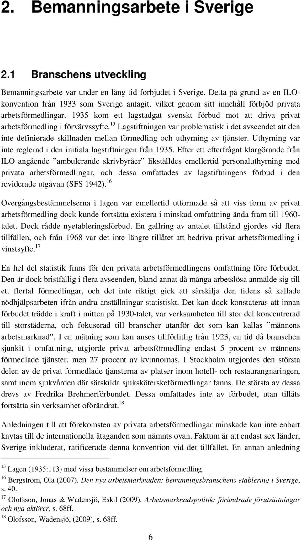 1935 kom ett lagstadgat svenskt förbud mot att driva privat arbetsförmedling i förvärvssyfte.