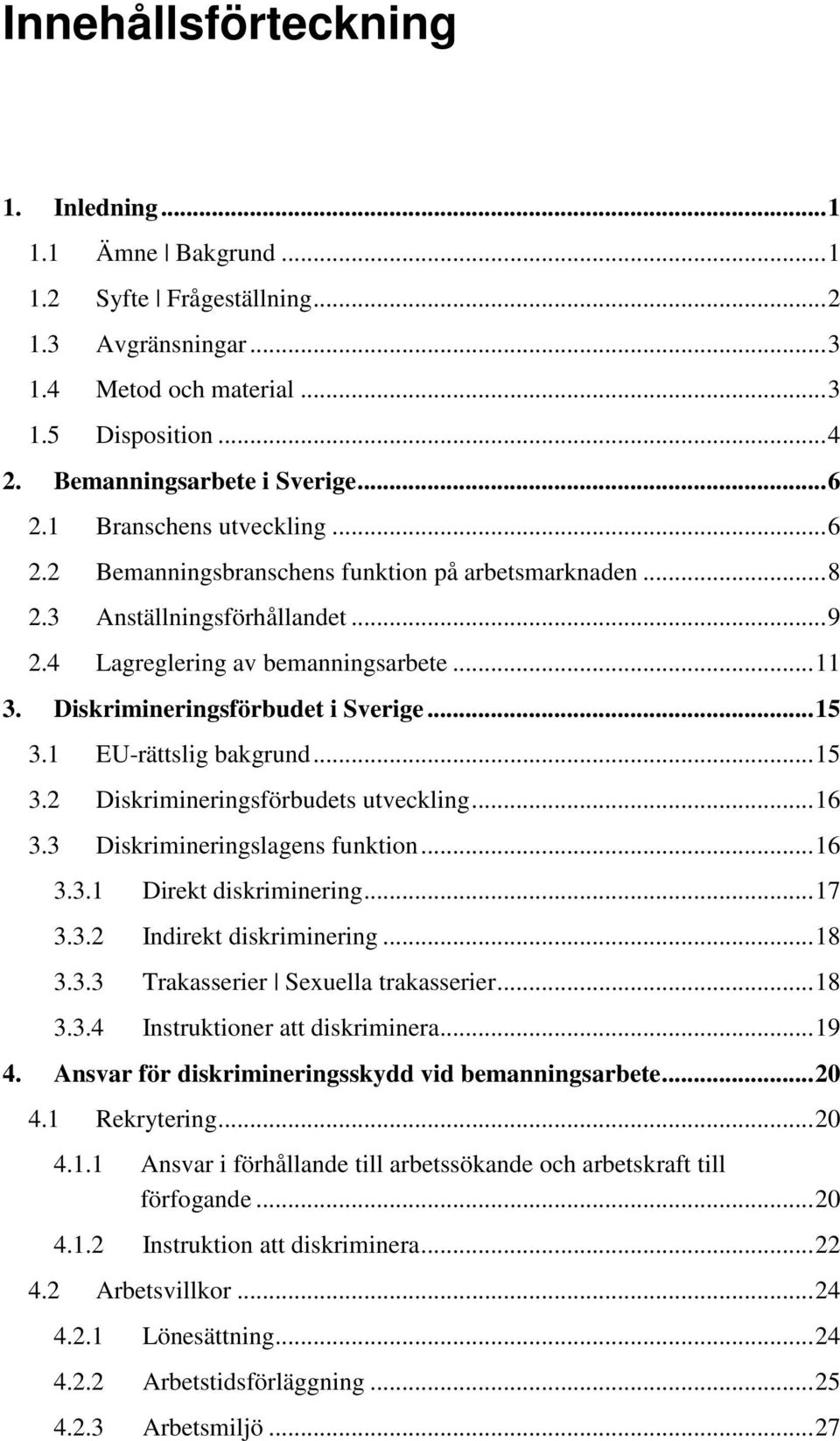 Diskrimineringsförbudet i Sverige... 15 3.1 EU-rättslig bakgrund... 15 3.2 Diskrimineringsförbudets utveckling... 16 3.3 Diskrimineringslagens funktion... 16 3.3.1 Direkt diskriminering... 17 3.3.2 Indirekt diskriminering.