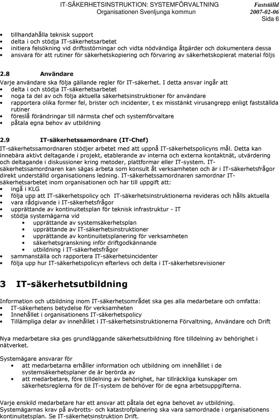 I detta ansvar ingår att delta i och stödja IT-säkerhetsarbetet noga ta del av och följa aktuella säkerhetsinstruktioner för användare rapportera olika former fel, brister och incidenter, t ex