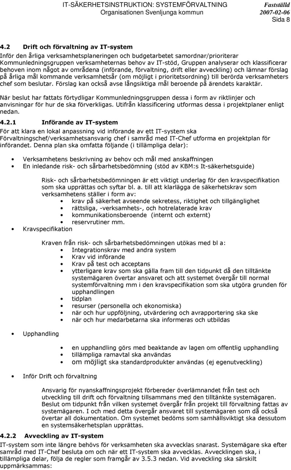 klassificerar behoven inom något av områdena (införande, förvaltning, drift eller avveckling) och lämnar förslag på årliga mål kommande verksamhetsår (om möjligt i prioritetsordning) till berörda