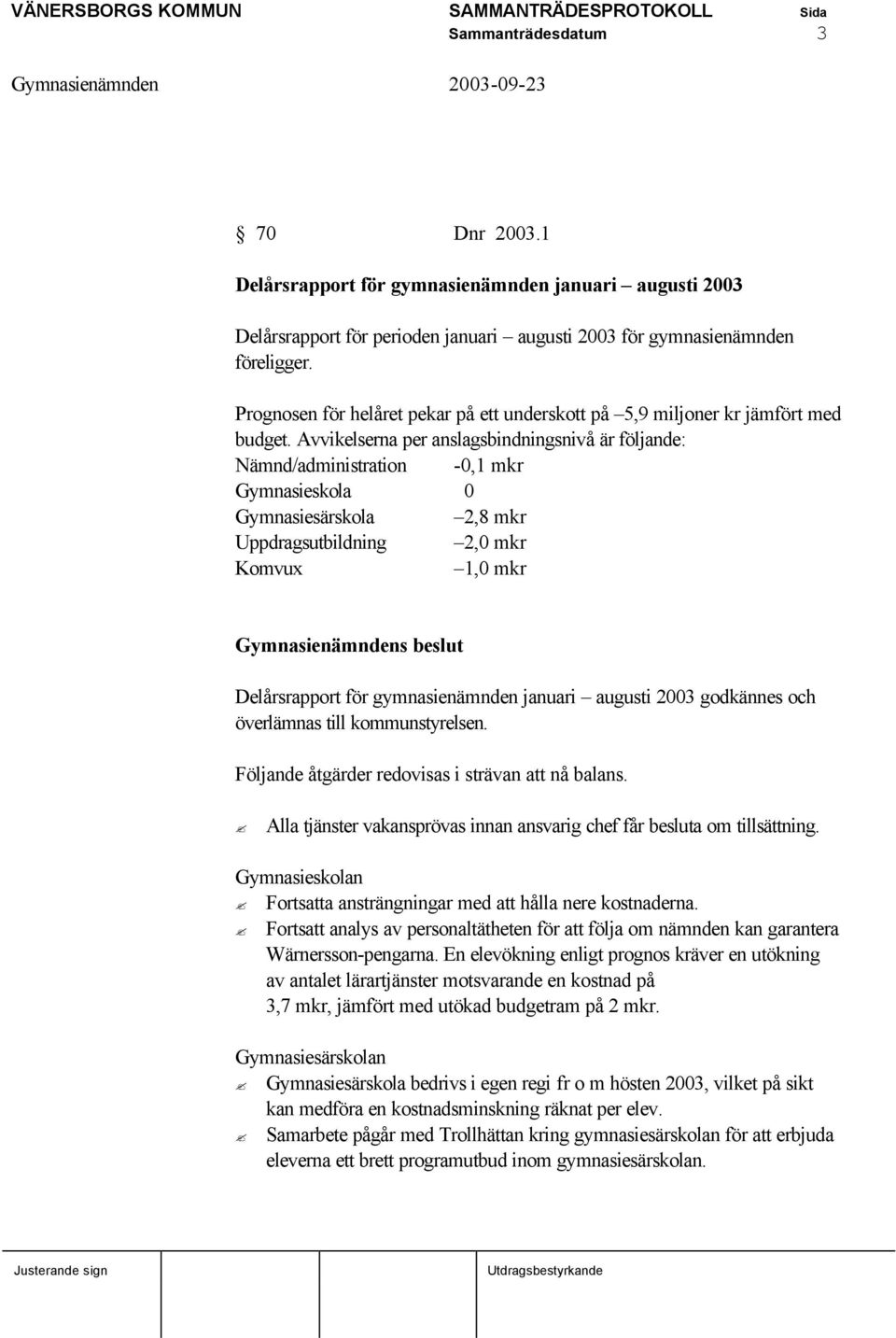 Avvikelserna per anslagsbindningsnivå är följande: Nämnd/administration -0,1 mkr Gymnasieskola 0 Gymnasiesärskola 2,8 mkr Uppdragsutbildning 2,0 mkr Komvux 1,0 mkr Delårsrapport för gymnasienämnden