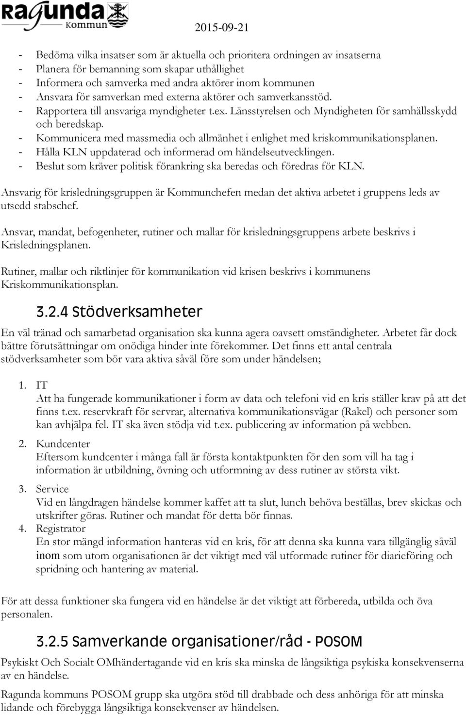 - Kommunicera med massmedia och allmänhet i enlighet med kriskommunikationsplanen. - Hålla KLN uppdaterad och informerad om händelseutvecklingen.