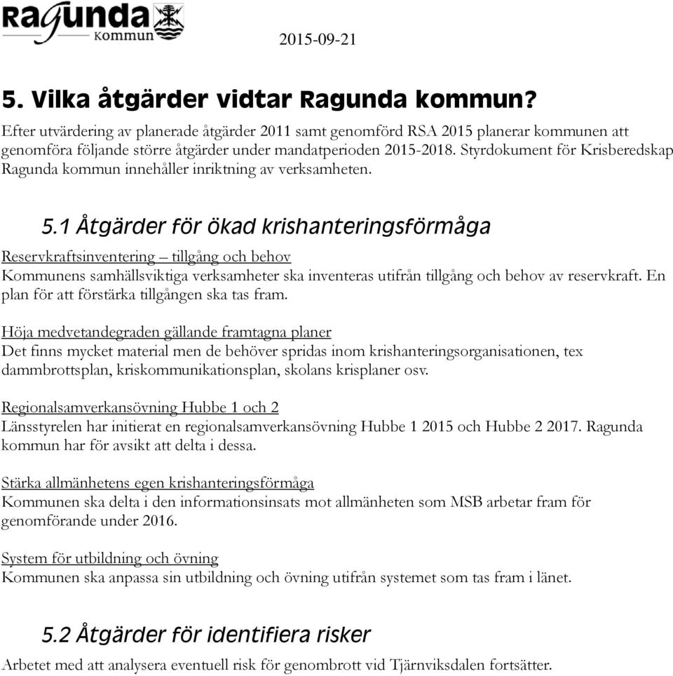 1 Åtgärder för ökad krishanteringsförmåga Reservkraftsinventering tillgång och behov Kommunens samhällsviktiga verksamheter ska inventeras utifrån tillgång och behov av reservkraft.