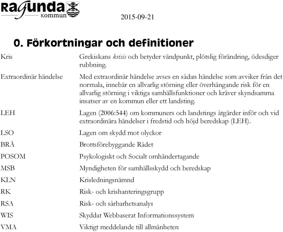 skyndsamma insatser av en kommun eller ett landsting. Lagen (2006:544) om kommuners och landstings åtgärder inför och vid extraordinära händelser i fredstid och höjd beredskap (LEH).