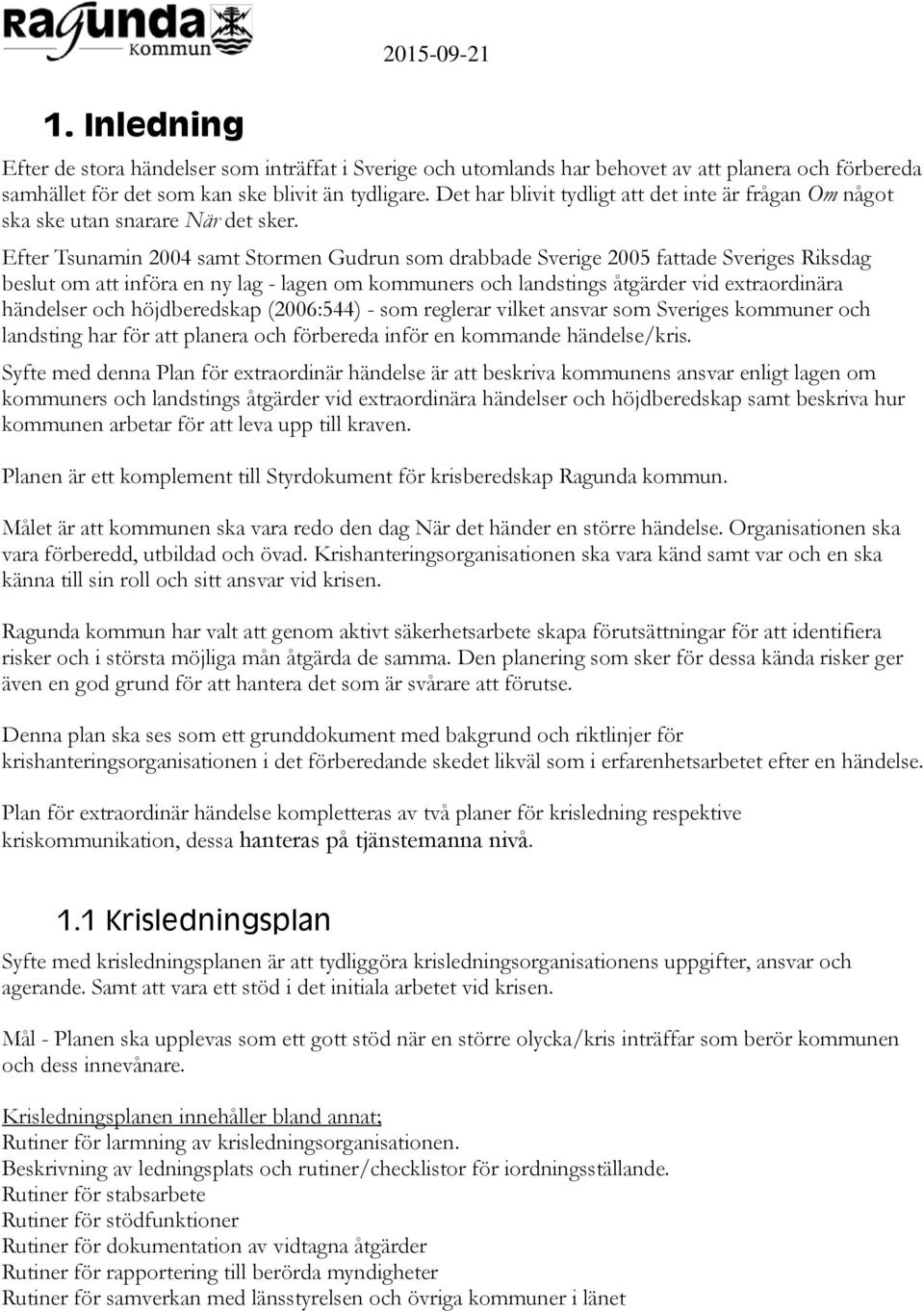 Efter Tsunamin 2004 samt Stormen Gudrun som drabbade Sverige 2005 fattade Sveriges Riksdag beslut om att införa en ny lag - lagen om kommuners och landstings åtgärder vid extraordinära händelser och