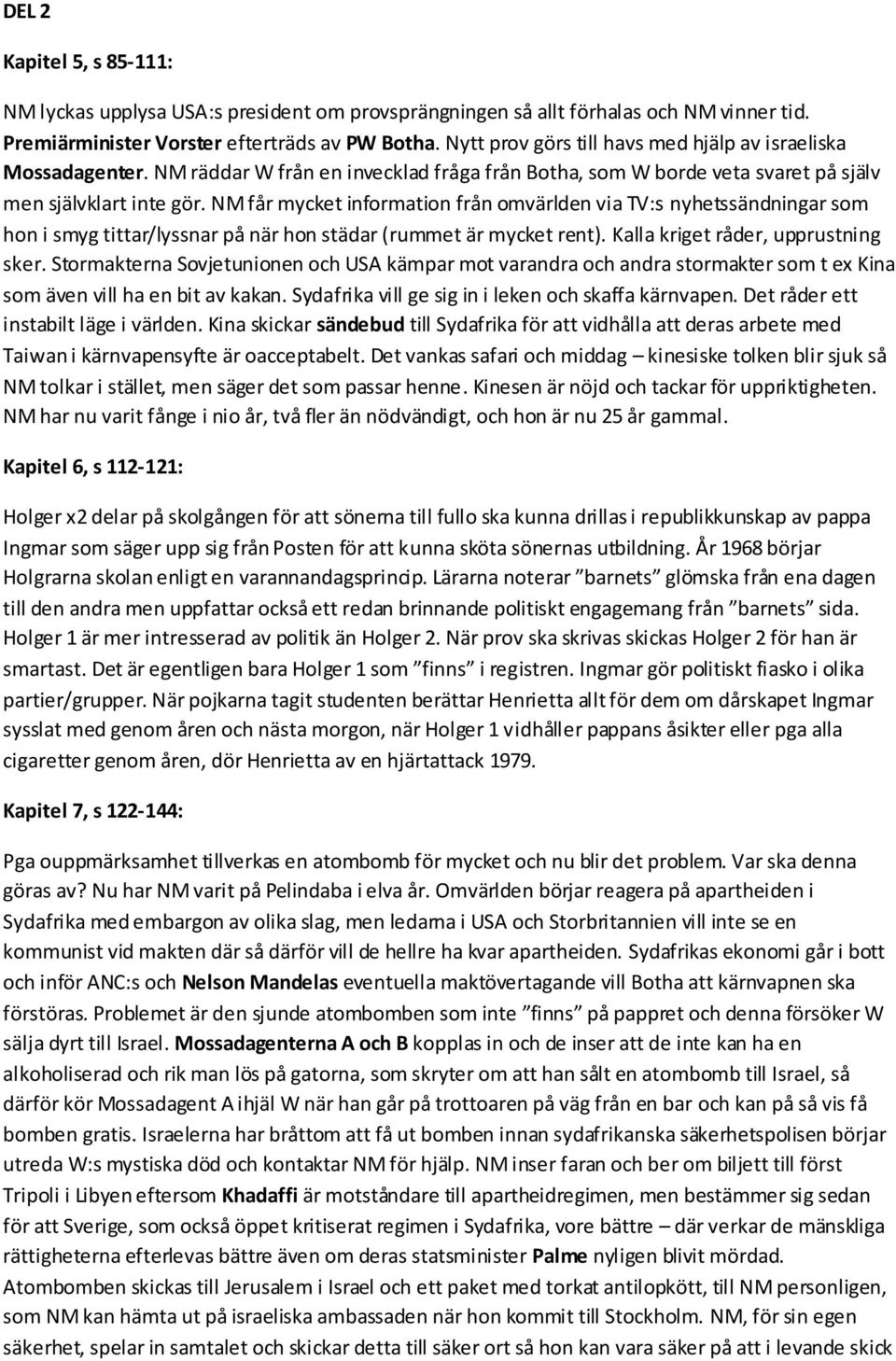 NM får mycket information från omvärlden via TV:s nyhetssändningar som hon i smyg tittar/lyssnar på när hon städar (rummet är mycket rent). Kalla kriget råder, upprustning sker.